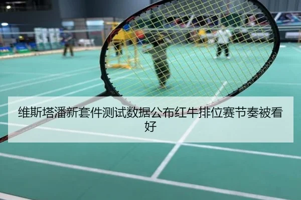维斯塔潘新套件测试数据公布红牛排位赛节奏被看好