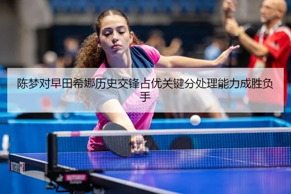 陈梦对早田希娜历史交锋占优关键分处理能力成胜负手