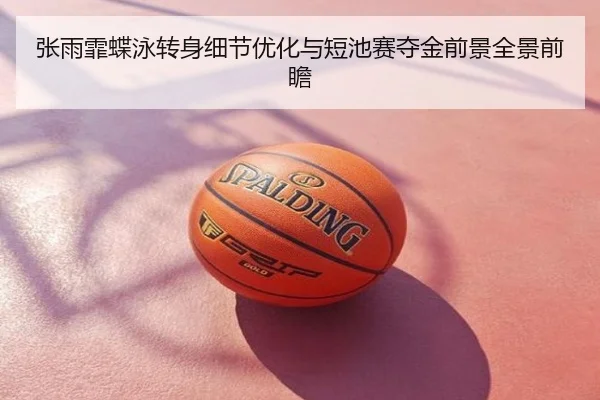 张雨霏蝶泳转身细节优化与短池赛夺金前景全景前瞻