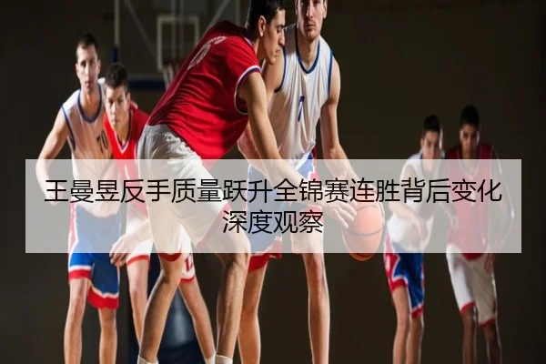 王曼昱反手质量跃升全锦赛连胜背后变化深度观察